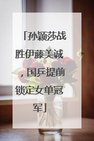 孙颖莎战胜伊藤美诚，国乒提前锁定女单冠军