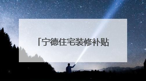 宁德住宅装修补贴大升级！范围扩、标准提、材料简