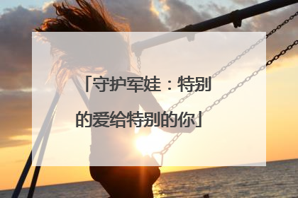 守护军娃：特别的爱给特别的你