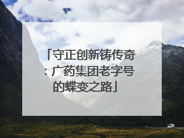 守正创新铸传奇：广药集团老字号的蝶变之路