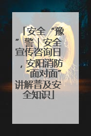 安全“豫”警｜安全宣传咨询日，安阳消防“面对面”讲解普及安全知识