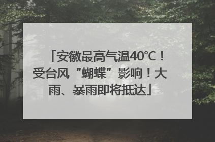 安徽最高气温40℃！受台风“蝴蝶”影响！大雨、暴雨即将抵达