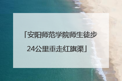 安阳师范学院师生徒步24公里重走红旗渠