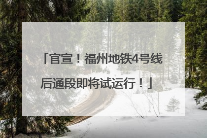 官宣！福州地铁4号线后通段即将试运行！