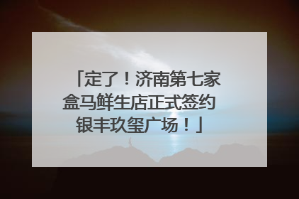 定了！济南第七家盒马鲜生店正式签约银丰玖玺广场！