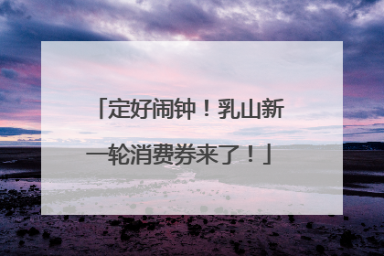 定好闹钟！乳山新一轮消费券来了！