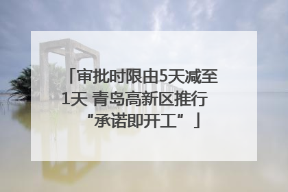 审批时限由5天减至1天 青岛高新区推行“承诺即开工”