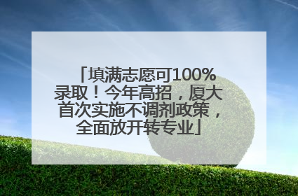 填满志愿可100%录取！今年高招，厦大首次实施不调剂政策，全面放开转专业
