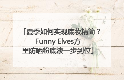 夏季如何实现底妆精简？Funny Elves方里防晒粉底液一步到位