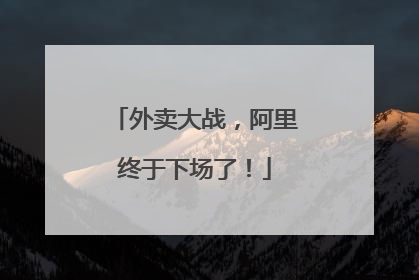 外卖大战，阿里终于下场了！