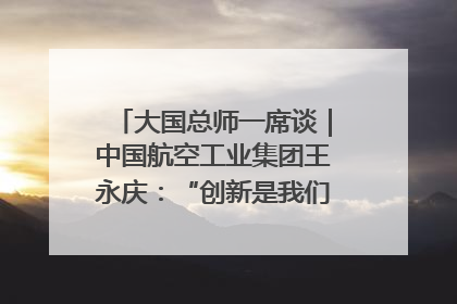 大国总师一席谈｜中国航空工业集团王永庆：“创新是我们的基因密码”
