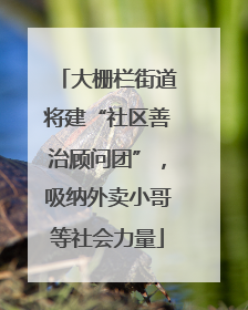 大栅栏街道将建“社区善治顾问团”，吸纳外卖小哥等社会力量