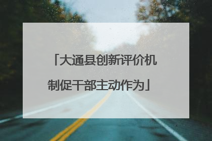 大通县创新评价机制促干部主动作为
