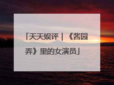 天天娱评｜《酱园弄》里的女演员