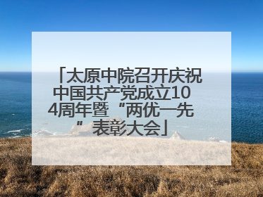 太原中院召开庆祝中国共产党成立104周年暨“两优一先”表彰大会