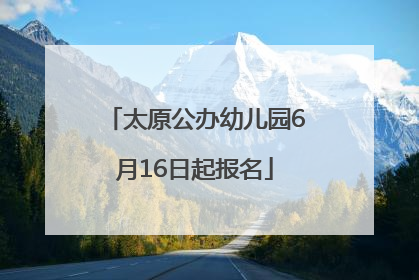 太原公办幼儿园6月16日起报名