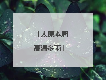太原本周高温多雨