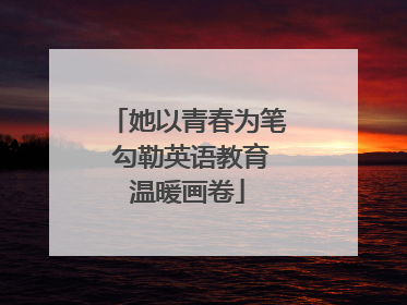 她以青春为笔 勾勒英语教育温暖画卷