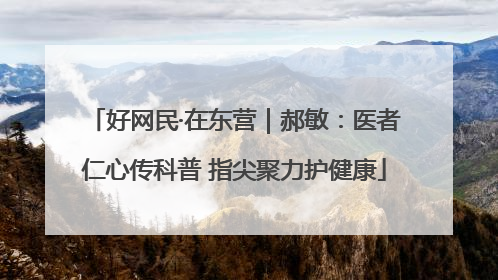 好网民·在东营｜郝敏：医者仁心传科普 指尖聚力护健康