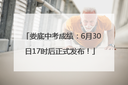 娄底中考成绩：6月30日17时后正式发布！