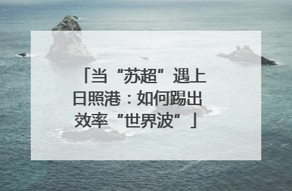 当“苏超”遇上日照港：如何踢出效率“世界波”