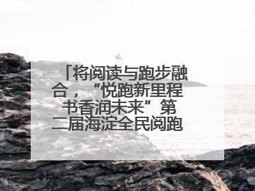 将阅读与跑步融合，“悦跑新里程 书香润未来”第二届海淀全民阅跑活动出新