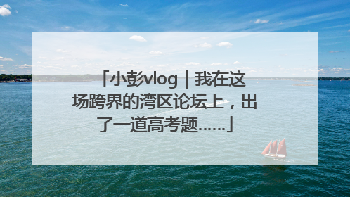 小彭vlog｜我在这场跨界的湾区论坛上，出了一道高考题……