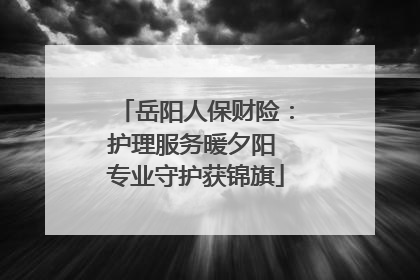 岳阳人保财险：护理服务暖夕阳 专业守护获锦旗