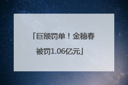 巨额罚单！金穗春被罚1.06亿元