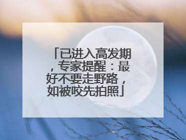 已进入高发期，专家提醒：最好不要走野路，如被咬先拍照
