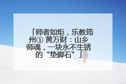 师者如炬，乐教筠州① 黄万财：山乡师魂，一块永不生锈的“垫脚石”