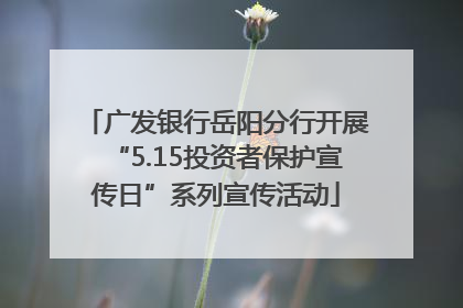 广发银行岳阳分行开展“5.15投资者保护宣传日”系列宣传活动