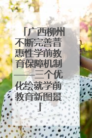 广西柳州不断完善普惠性学前教育保障机制——三个优化绘就学前教育新图景