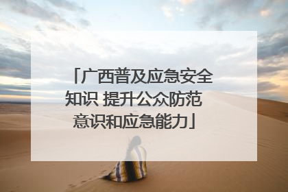 广西普及应急安全知识 提升公众防范意识和应急能力