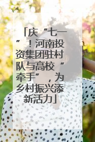 庆“七一”！河南投资集团驻村队与高校“牵手”，为乡村振兴添新活力