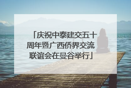 庆祝中泰建交五十周年暨广西侨界交流联谊会在曼谷举行