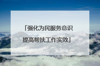 强化为民服务意识 提高帮扶工作实效