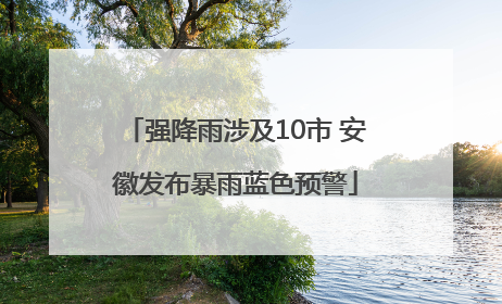 强降雨涉及10市 安徽发布暴雨蓝色预警