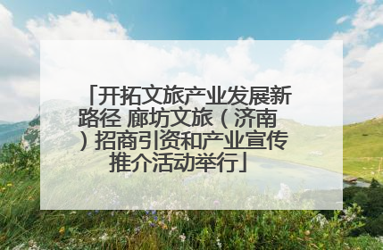 开拓文旅产业发展新路径 廊坊文旅（济南）招商引资和产业宣传推介活动举行