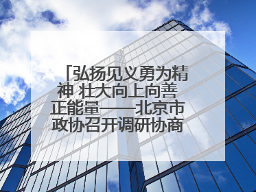 弘扬见义勇为精神 壮大向上向善正能量——北京市政协召开调研协商情况通报会