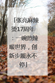 张亮麻辣烫17周年：一碗热辣暖世界，创新步履永不停