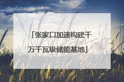 张家口加速构建千万千瓦级储能基地