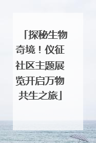 探秘生物奇境！仪征社区主题展览开启万物共生之旅