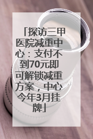 探访三甲医院减重中心：支付不到70元即可解锁减重方案，中心今年3月挂牌