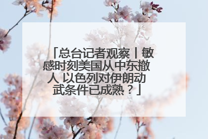 总台记者观察丨敏感时刻美国从中东撤人 以色列对伊朗动武条件已成熟？