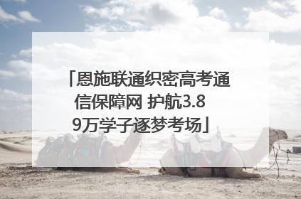 恩施联通织密高考通信保障网 护航3.89万学子逐梦考场