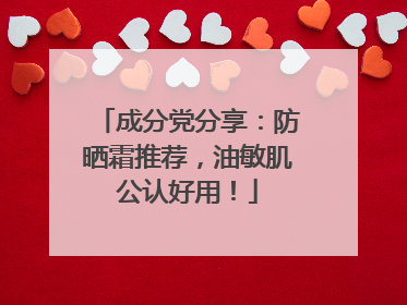 成分党分享：防晒霜推荐，油敏肌公认好用！