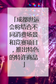 成都世运会将结合不同消费场景和竞赛项目，推出特色的特许商品