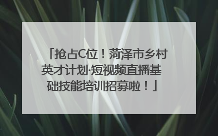 抢占C位！菏泽市乡村英才计划·短视频直播基础技能培训招募啦！