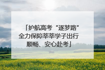 护航高考“逐梦路”全力保障莘莘学子出行顺畅、安心赴考